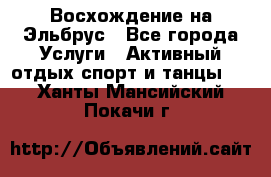 Восхождение на Эльбрус - Все города Услуги » Активный отдых,спорт и танцы   . Ханты-Мансийский,Покачи г.